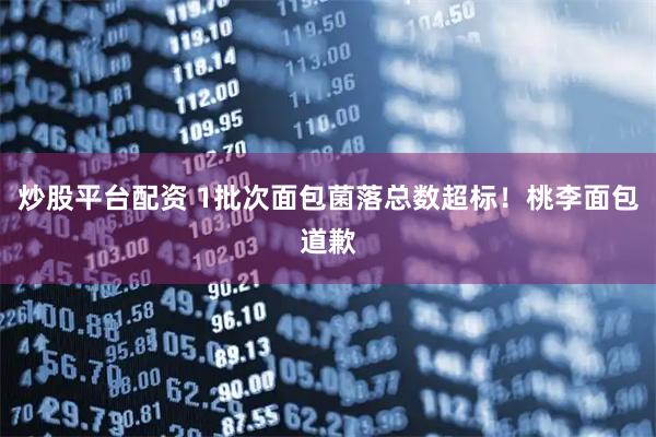 炒股平台配资 1批次面包菌落总数超标！桃李面包道歉