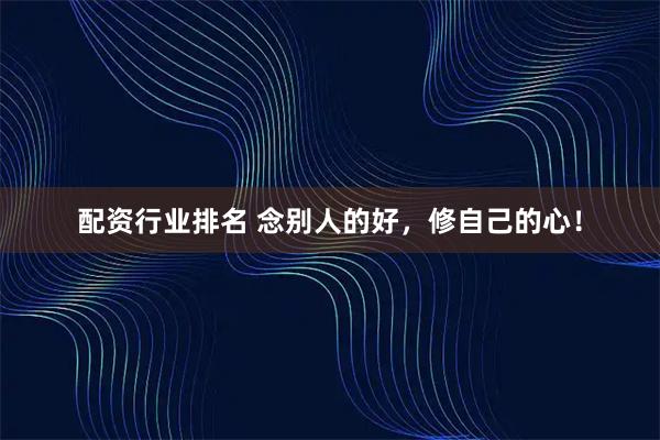 配资行业排名 念别人的好，修自己的心！