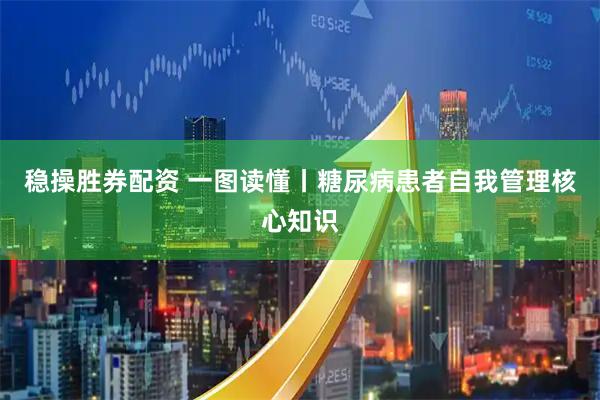 稳操胜券配资 一图读懂丨糖尿病患者自我管理核心知识