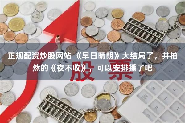 正规配资炒股网站 《早日晴朗》大结局了，井柏然的《夜不收》，可以安排播了吧